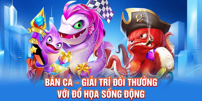 Giải trí đổi thưởng cùng bắn cá